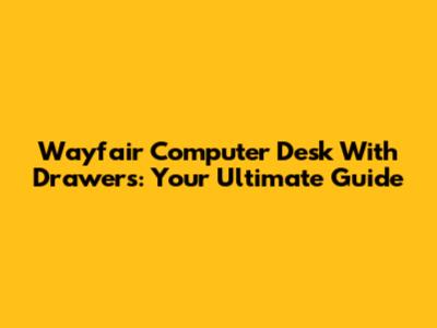 Wayfair Computer Desk With Drawers: Your Ultimate Guide