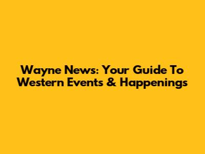 Wayne News: Your Guide To Western Events & Happenings