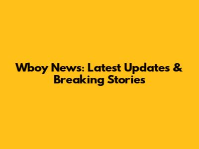 Wboy News: Latest Updates & Breaking Stories