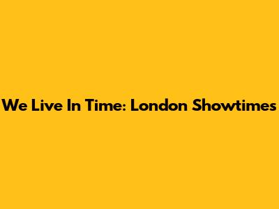 We Live In Time: London Showtimes