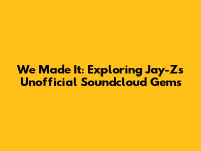 We Made It: Exploring Jay-Z's Unofficial Soundcloud Gems