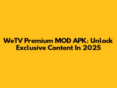 WeTV Premium MOD APK: Unlock Exclusive Content In 2025