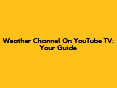 Weather Channel On YouTube TV: Your Guide