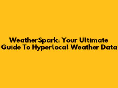 WeatherSpark: Your Ultimate Guide To Hyperlocal Weather Data