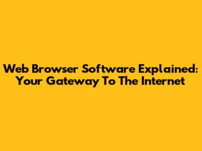 Web Browser Software Explained: Your Gateway To The Internet