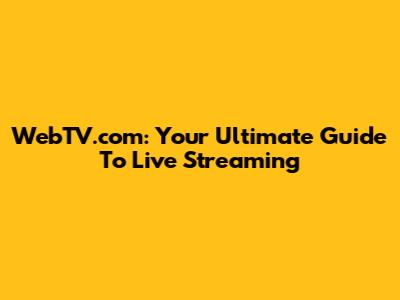 WebTV.com: Your Ultimate Guide To Live Streaming
