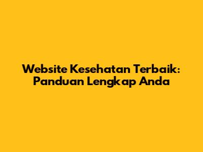 Website Kesehatan Terbaik: Panduan Lengkap Anda