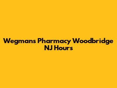 Wegmans Pharmacy Woodbridge NJ Hours