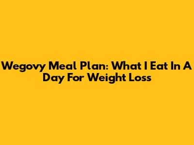 Wegovy Meal Plan: What I Eat In A Day For Weight Loss