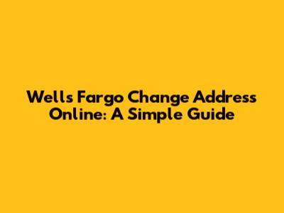 Wells Fargo Change Address Online: A Simple Guide