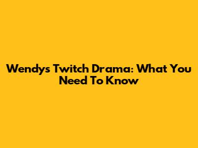 Wendy's Twitch Drama: What You Need To Know