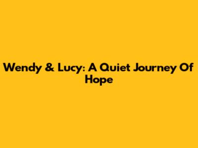 Wendy & Lucy: A Quiet Journey Of Hope