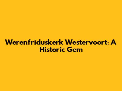Werenfriduskerk Westervoort: A Historic Gem