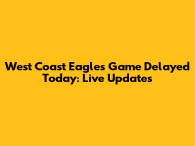 West Coast Eagles Game Delayed Today: Live Updates