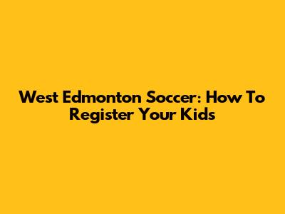 West Edmonton Soccer: How To Register Your Kids