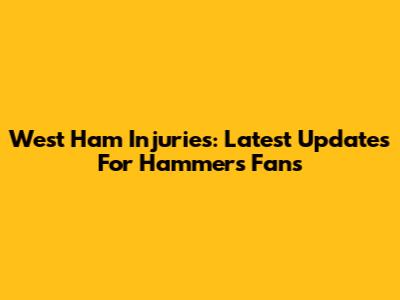 West Ham Injuries: Latest Updates For Hammers Fans