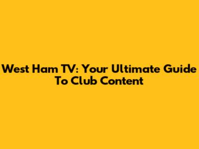 West Ham TV: Your Ultimate Guide To Club Content
