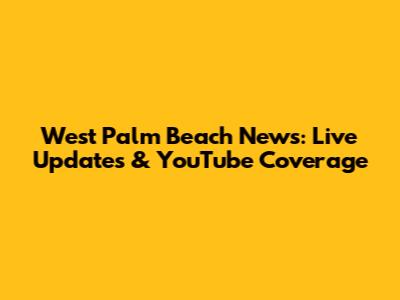 West Palm Beach News: Live Updates & YouTube Coverage