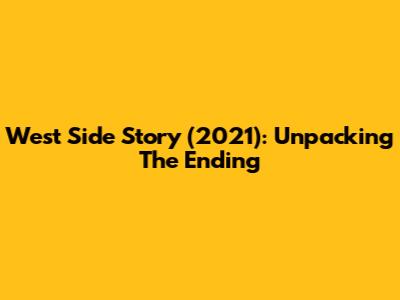 West Side Story (2021): Unpacking The Ending