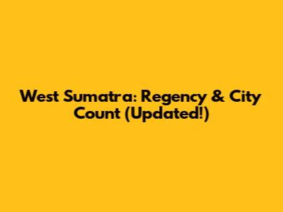 West Sumatra: Regency & City Count (Updated!)