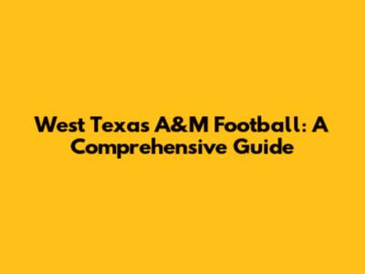 West Texas A&M Football: A Comprehensive Guide