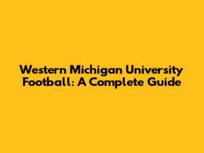 Western Michigan University Football: A Complete Guide