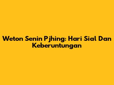 Weton Senin Pjhing: Hari Sial Dan Keberuntungan