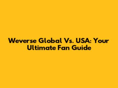 Weverse Global Vs. USA: Your Ultimate Fan Guide
