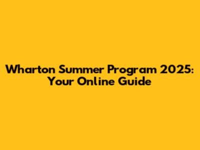Wharton Summer Program 2025: Your Online Guide