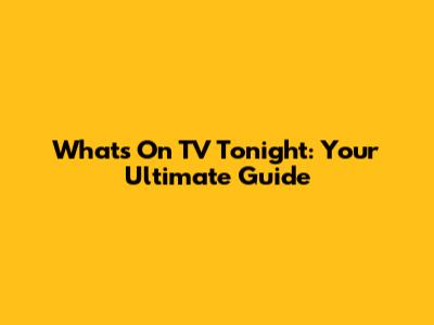What's On TV Tonight: Your Ultimate Guide