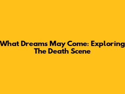 What Dreams May Come: Exploring The Death Scene