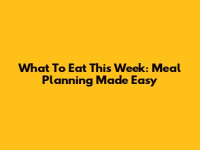 What To Eat This Week: Meal Planning Made Easy
