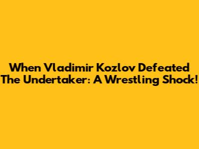 When Vladimir Kozlov Defeated The Undertaker: A Wrestling Shock!