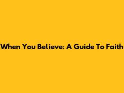 When You Believe: A Guide To Faith