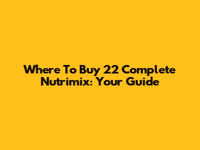 Where To Buy 22 Complete Nutrimix: Your Guide
