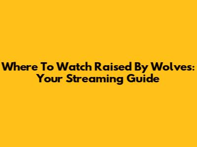 Where To Watch 'Raised By Wolves': Your Streaming Guide