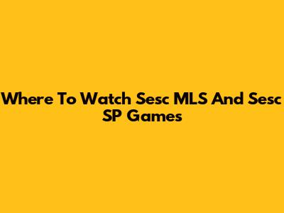 Where To Watch Sesc MLS And Sesc SP Games