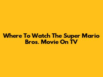 Where To Watch The Super Mario Bros. Movie On TV
