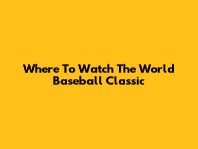 Where To Watch The World Baseball Classic