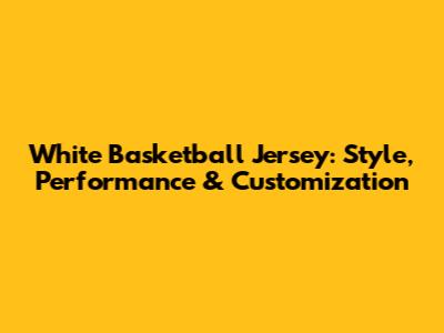 White Basketball Jersey: Style, Performance & Customization