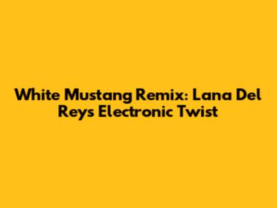 White Mustang Remix: Lana Del Rey's Electronic Twist