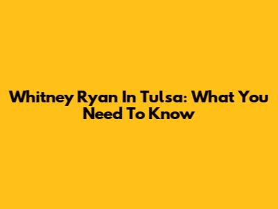 Whitney Ryan In Tulsa: What You Need To Know