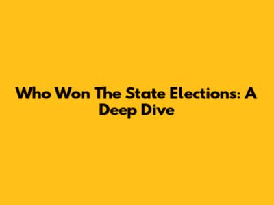 Who Won The State Elections: A Deep Dive