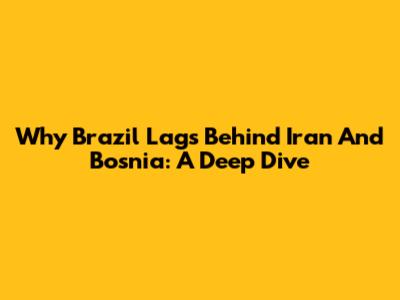 Why Brazil Lags Behind Iran And Bosnia: A Deep Dive