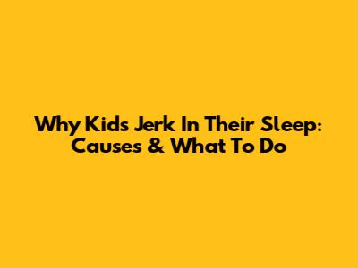 Why Kids Jerk In Their Sleep: Causes & What To Do
