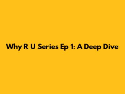 Why R U Series Ep 1: A Deep Dive