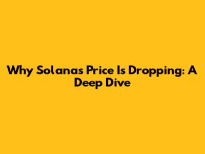 Why Solana's Price Is Dropping: A Deep Dive