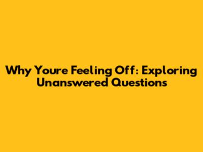 Why You're Feeling Off: Exploring Unanswered Questions