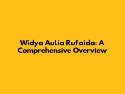 Widya Aulia Rufaida: A Comprehensive Overview