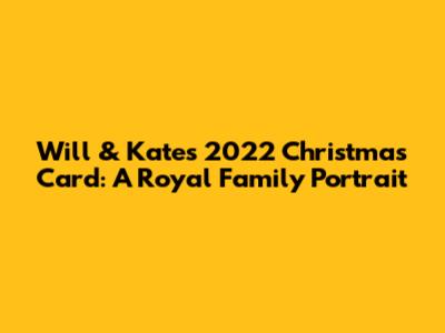 Will & Kate's 2022 Christmas Card: A Royal Family Portrait